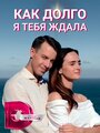 Смотреть «Как долго я тебя ждала» онлайн сериал в хорошем качестве