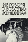 Не говоря о всех этих женщинах (1964) скачать бесплатно в хорошем качестве без регистрации и смс 1080p