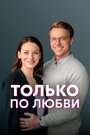 Смотреть «Только по любви» онлайн сериал в хорошем качестве